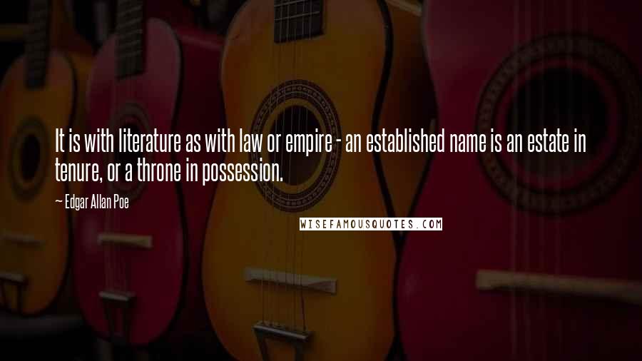 Edgar Allan Poe Quotes: It is with literature as with law or empire - an established name is an estate in tenure, or a throne in possession.