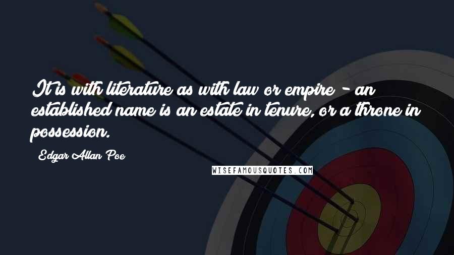 Edgar Allan Poe Quotes: It is with literature as with law or empire - an established name is an estate in tenure, or a throne in possession.