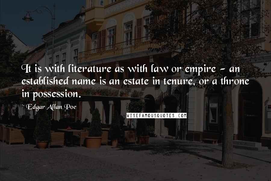 Edgar Allan Poe Quotes: It is with literature as with law or empire - an established name is an estate in tenure, or a throne in possession.