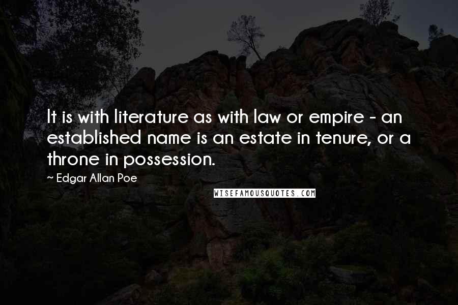 Edgar Allan Poe Quotes: It is with literature as with law or empire - an established name is an estate in tenure, or a throne in possession.