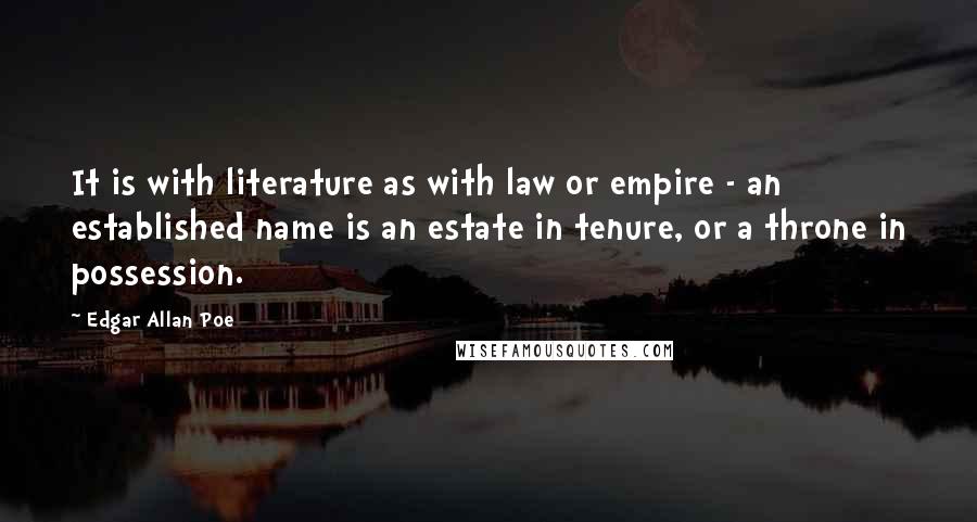 Edgar Allan Poe Quotes: It is with literature as with law or empire - an established name is an estate in tenure, or a throne in possession.