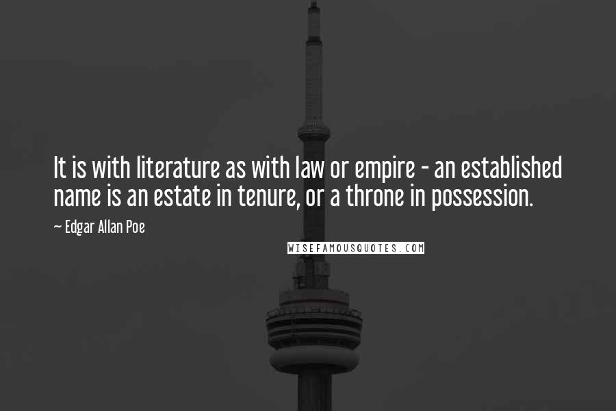 Edgar Allan Poe Quotes: It is with literature as with law or empire - an established name is an estate in tenure, or a throne in possession.