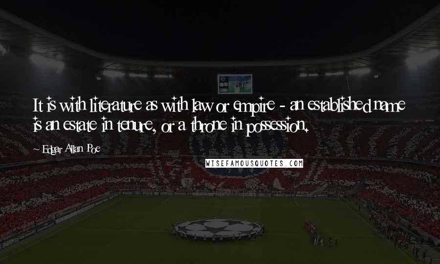 Edgar Allan Poe Quotes: It is with literature as with law or empire - an established name is an estate in tenure, or a throne in possession.