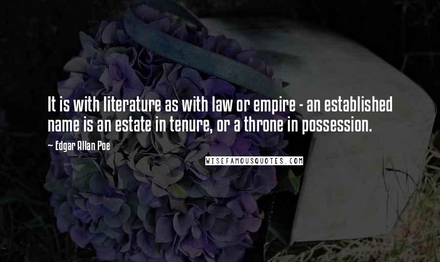 Edgar Allan Poe Quotes: It is with literature as with law or empire - an established name is an estate in tenure, or a throne in possession.