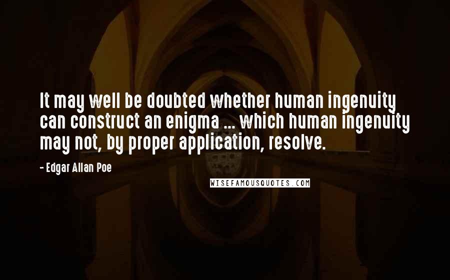 Edgar Allan Poe Quotes: It may well be doubted whether human ingenuity can construct an enigma ... which human ingenuity may not, by proper application, resolve.