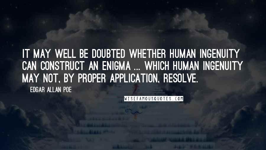 Edgar Allan Poe Quotes: It may well be doubted whether human ingenuity can construct an enigma ... which human ingenuity may not, by proper application, resolve.