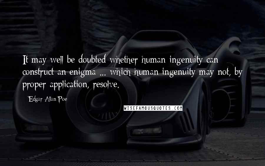 Edgar Allan Poe Quotes: It may well be doubted whether human ingenuity can construct an enigma ... which human ingenuity may not, by proper application, resolve.