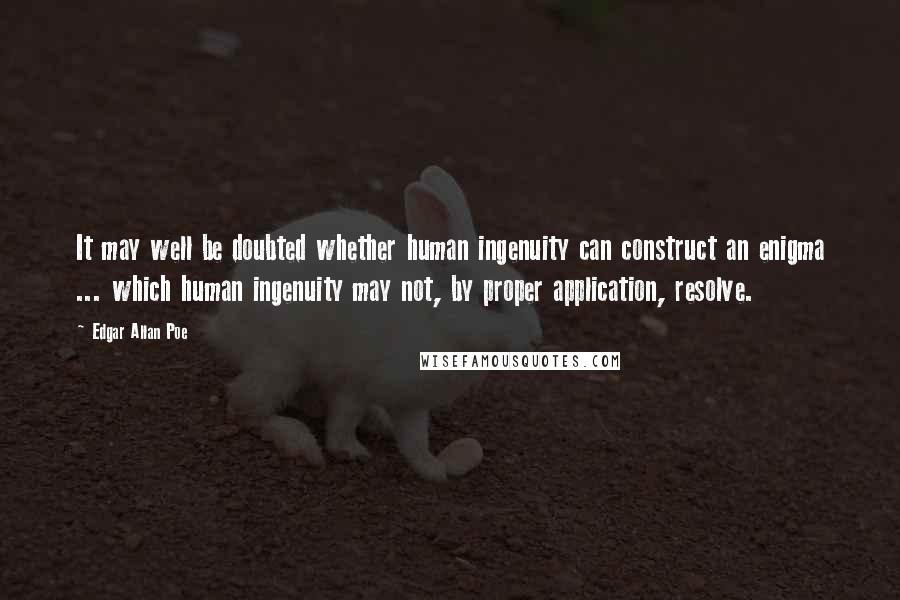 Edgar Allan Poe Quotes: It may well be doubted whether human ingenuity can construct an enigma ... which human ingenuity may not, by proper application, resolve.