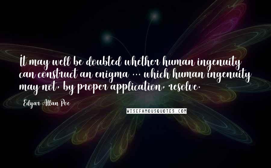 Edgar Allan Poe Quotes: It may well be doubted whether human ingenuity can construct an enigma ... which human ingenuity may not, by proper application, resolve.