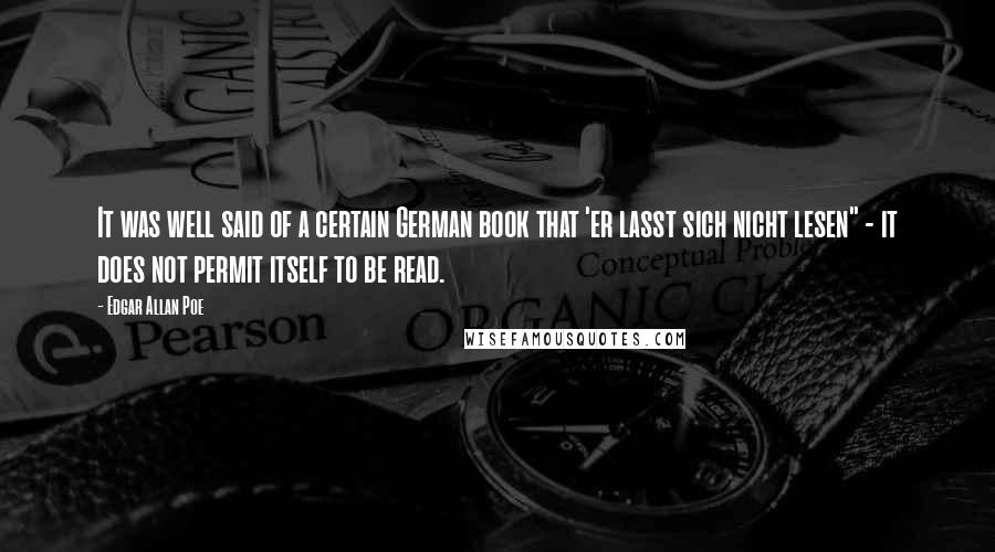 Edgar Allan Poe Quotes: It was well said of a certain German book that 'er lasst sich nicht lesen" - it does not permit itself to be read.
