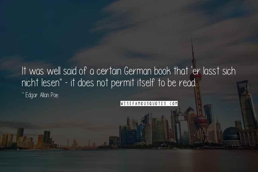 Edgar Allan Poe Quotes: It was well said of a certain German book that 'er lasst sich nicht lesen" - it does not permit itself to be read.