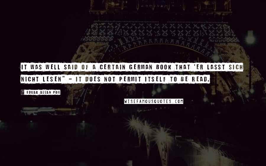 Edgar Allan Poe Quotes: It was well said of a certain German book that 'er lasst sich nicht lesen" - it does not permit itself to be read.
