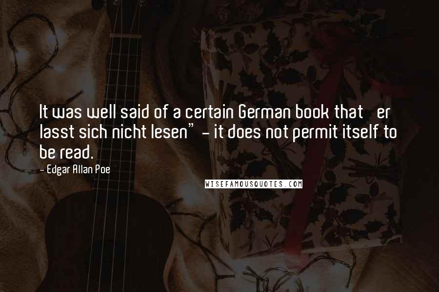 Edgar Allan Poe Quotes: It was well said of a certain German book that 'er lasst sich nicht lesen" - it does not permit itself to be read.