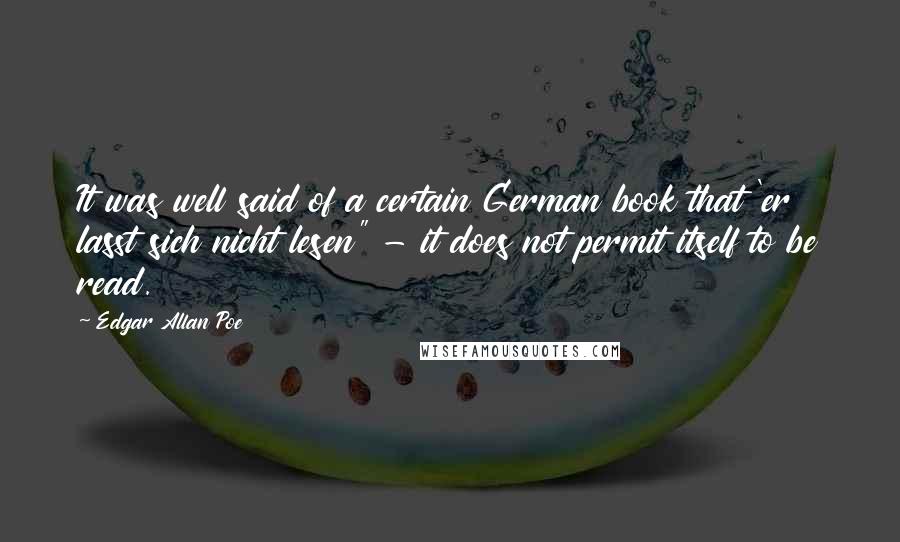 Edgar Allan Poe Quotes: It was well said of a certain German book that 'er lasst sich nicht lesen" - it does not permit itself to be read.