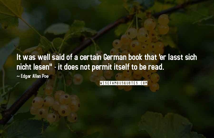 Edgar Allan Poe Quotes: It was well said of a certain German book that 'er lasst sich nicht lesen" - it does not permit itself to be read.