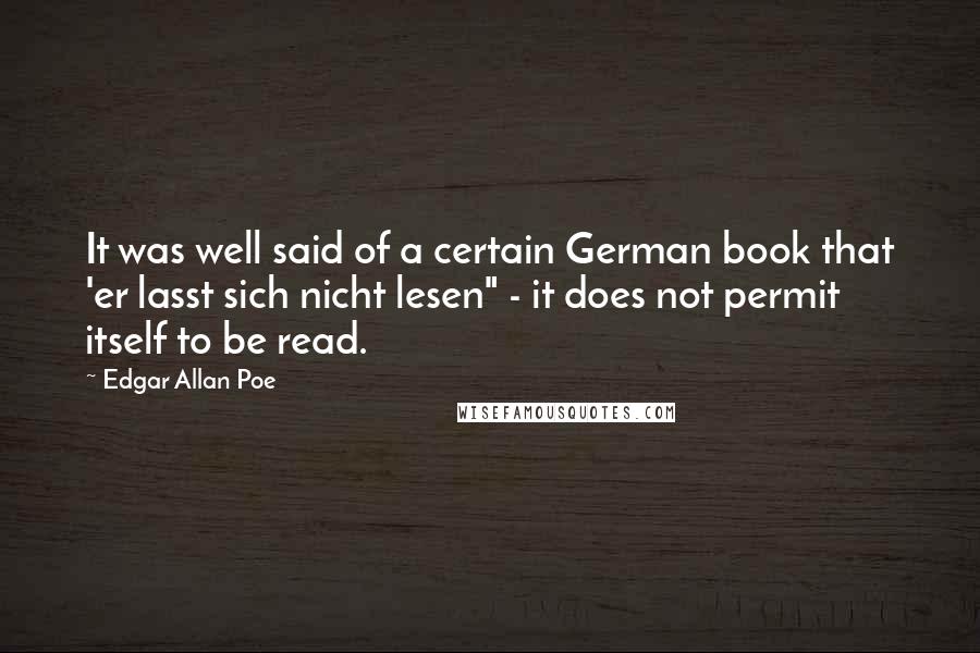 Edgar Allan Poe Quotes: It was well said of a certain German book that 'er lasst sich nicht lesen" - it does not permit itself to be read.