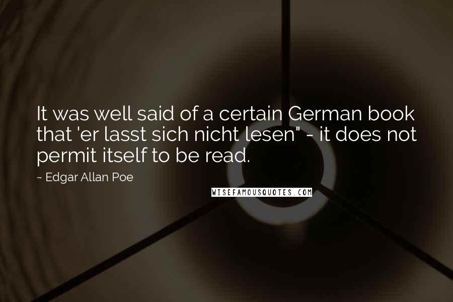 Edgar Allan Poe Quotes: It was well said of a certain German book that 'er lasst sich nicht lesen" - it does not permit itself to be read.