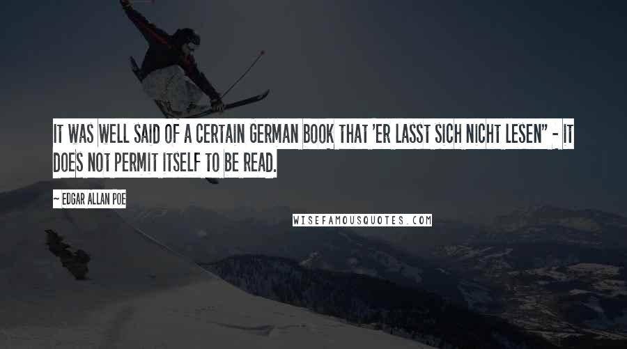 Edgar Allan Poe Quotes: It was well said of a certain German book that 'er lasst sich nicht lesen" - it does not permit itself to be read.