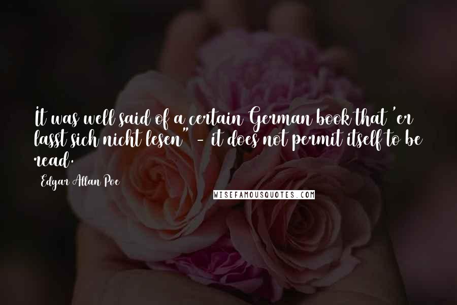 Edgar Allan Poe Quotes: It was well said of a certain German book that 'er lasst sich nicht lesen" - it does not permit itself to be read.