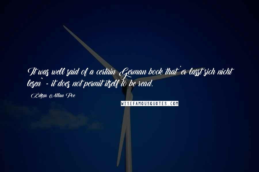 Edgar Allan Poe Quotes: It was well said of a certain German book that 'er lasst sich nicht lesen" - it does not permit itself to be read.