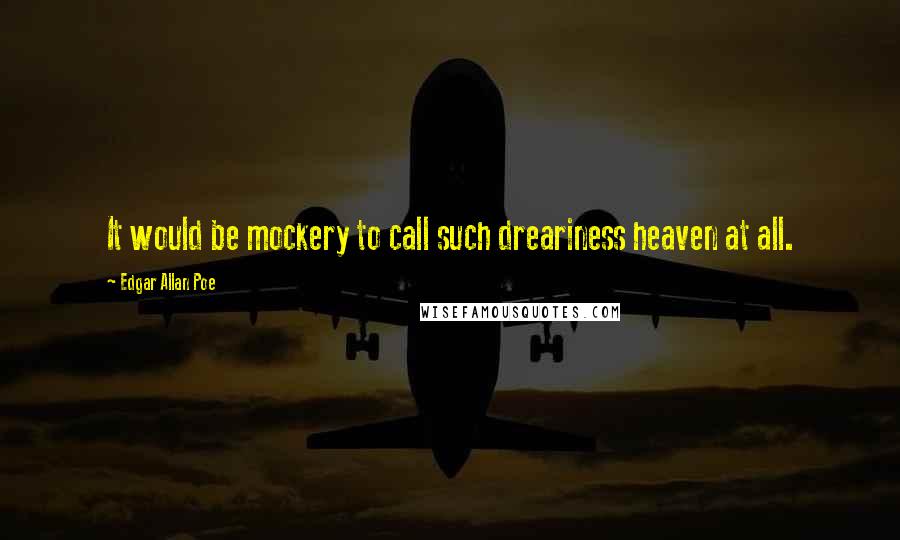 Edgar Allan Poe Quotes: It would be mockery to call such dreariness heaven at all.