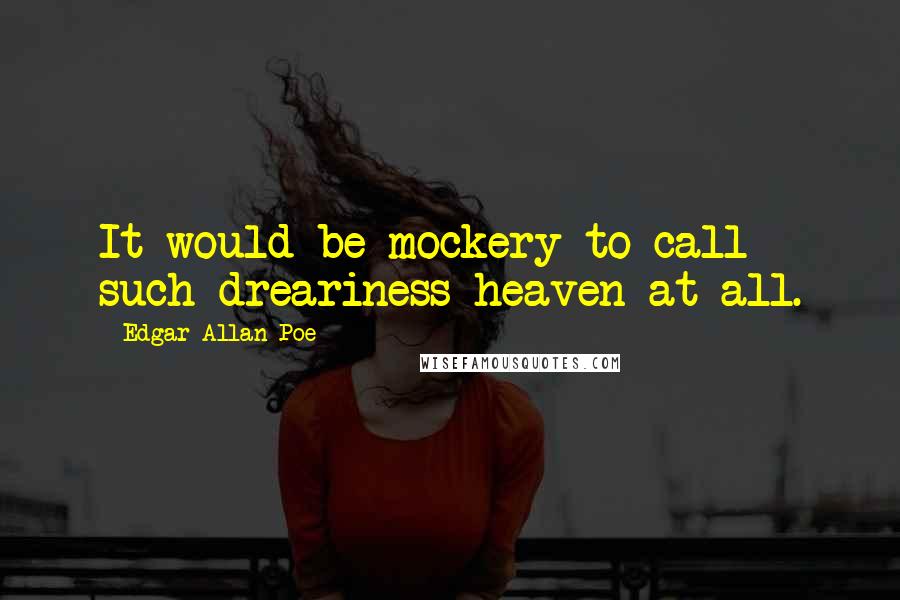 Edgar Allan Poe Quotes: It would be mockery to call such dreariness heaven at all.