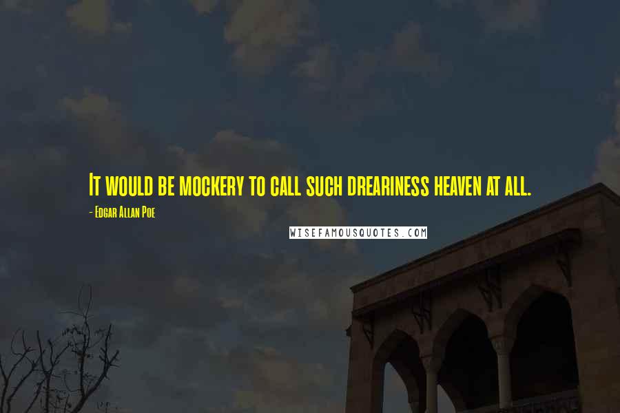 Edgar Allan Poe Quotes: It would be mockery to call such dreariness heaven at all.