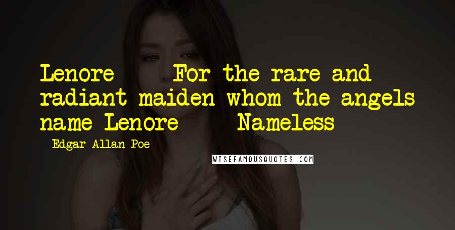 Edgar Allan Poe Quotes: Lenore - For the rare and radiant maiden whom the angels name Lenore - Nameless