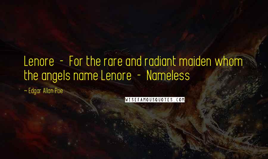 Edgar Allan Poe Quotes: Lenore  -  For the rare and radiant maiden whom the angels name Lenore  -  Nameless