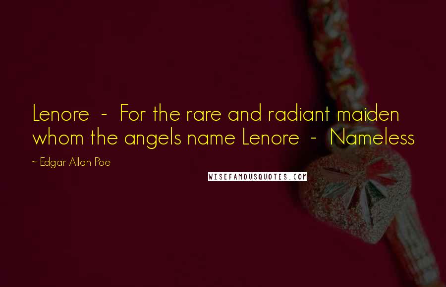 Edgar Allan Poe Quotes: Lenore  -  For the rare and radiant maiden whom the angels name Lenore  -  Nameless