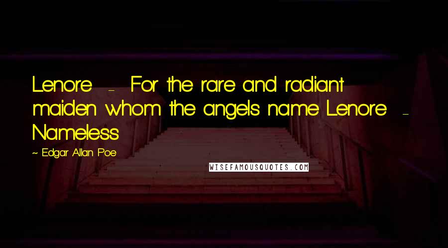 Edgar Allan Poe Quotes: Lenore  -  For the rare and radiant maiden whom the angels name Lenore  -  Nameless
