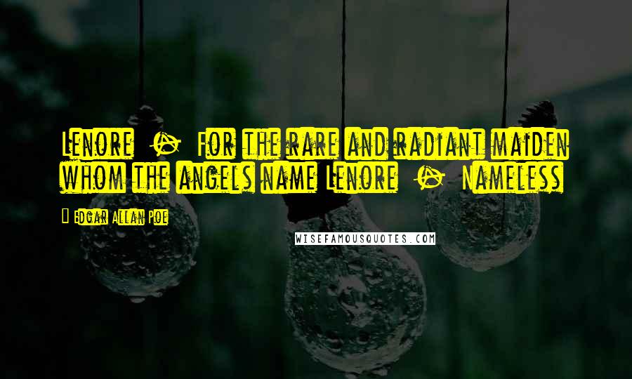 Edgar Allan Poe Quotes: Lenore  -  For the rare and radiant maiden whom the angels name Lenore  -  Nameless