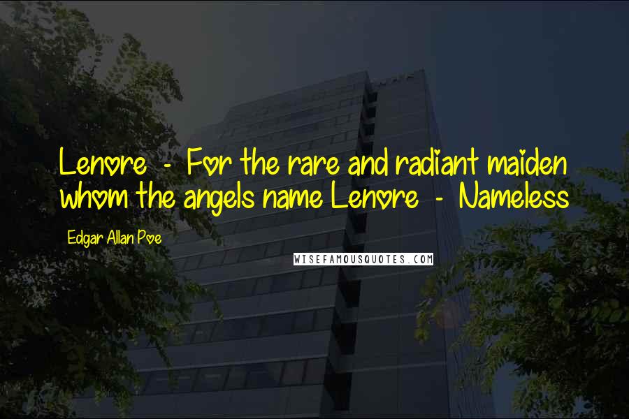 Edgar Allan Poe Quotes: Lenore  -  For the rare and radiant maiden whom the angels name Lenore  -  Nameless