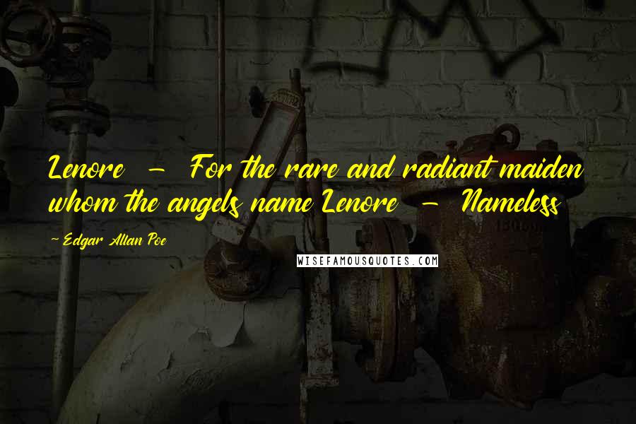 Edgar Allan Poe Quotes: Lenore  -  For the rare and radiant maiden whom the angels name Lenore  -  Nameless