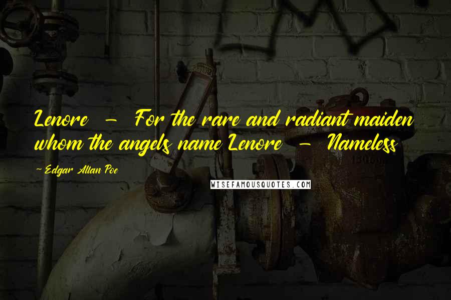 Edgar Allan Poe Quotes: Lenore - For the rare and radiant maiden whom the angels name Lenore - Nameless