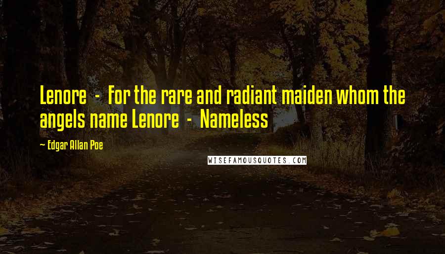 Edgar Allan Poe Quotes: Lenore  -  For the rare and radiant maiden whom the angels name Lenore  -  Nameless