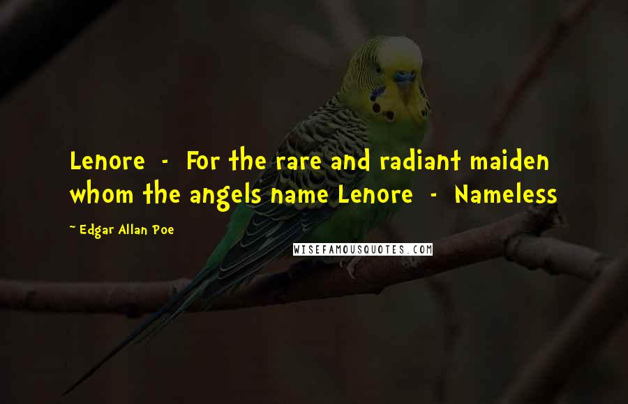 Edgar Allan Poe Quotes: Lenore  -  For the rare and radiant maiden whom the angels name Lenore  -  Nameless