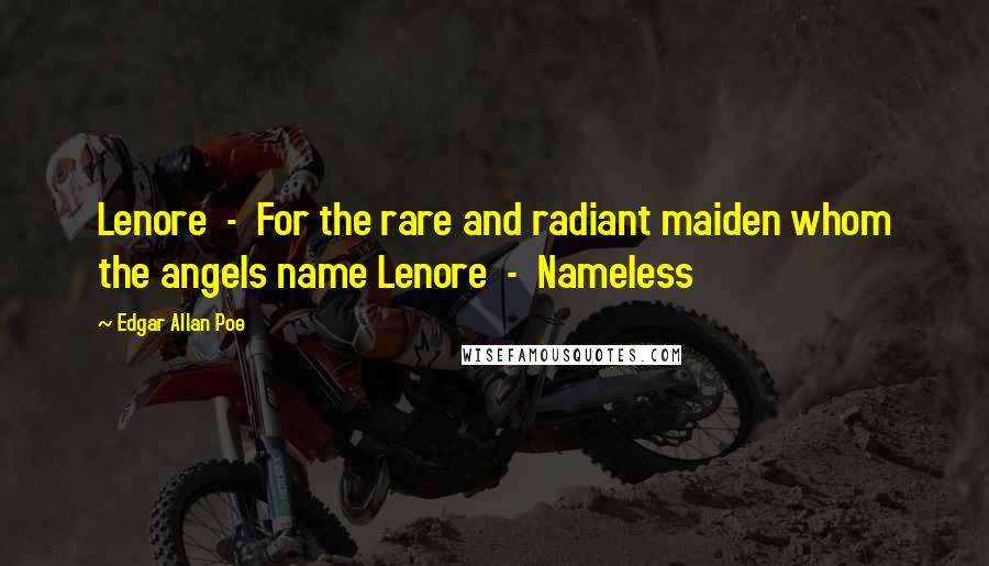 Edgar Allan Poe Quotes: Lenore  -  For the rare and radiant maiden whom the angels name Lenore  -  Nameless