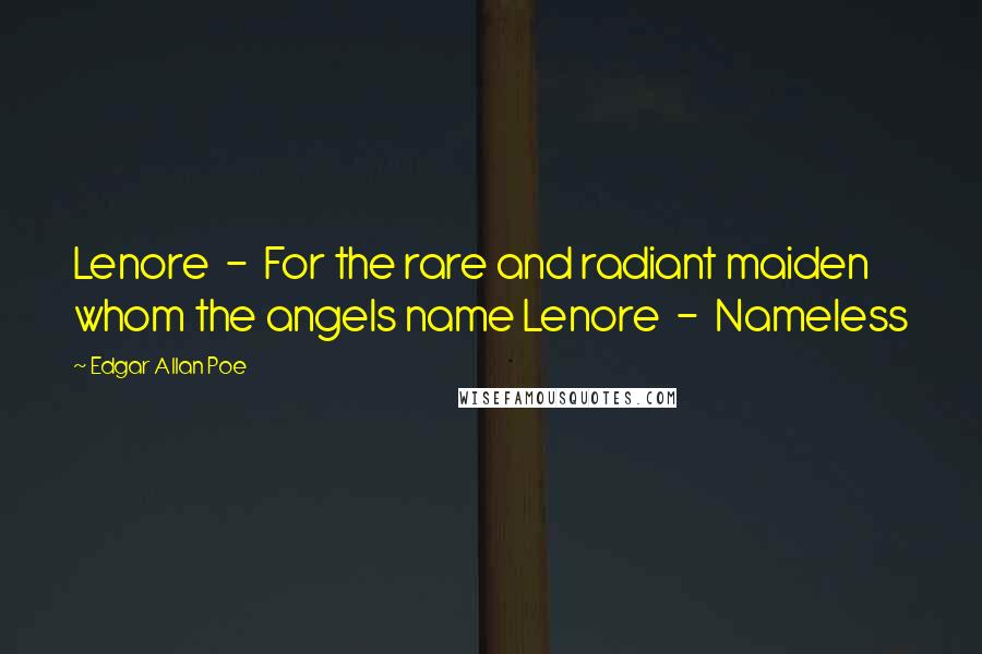 Edgar Allan Poe Quotes: Lenore  -  For the rare and radiant maiden whom the angels name Lenore  -  Nameless