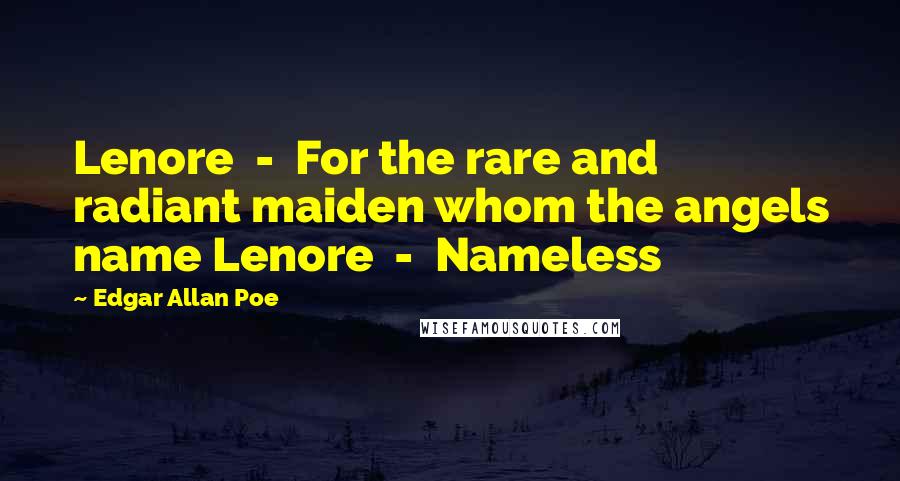 Edgar Allan Poe Quotes: Lenore - For the rare and radiant maiden whom the angels name Lenore - Nameless