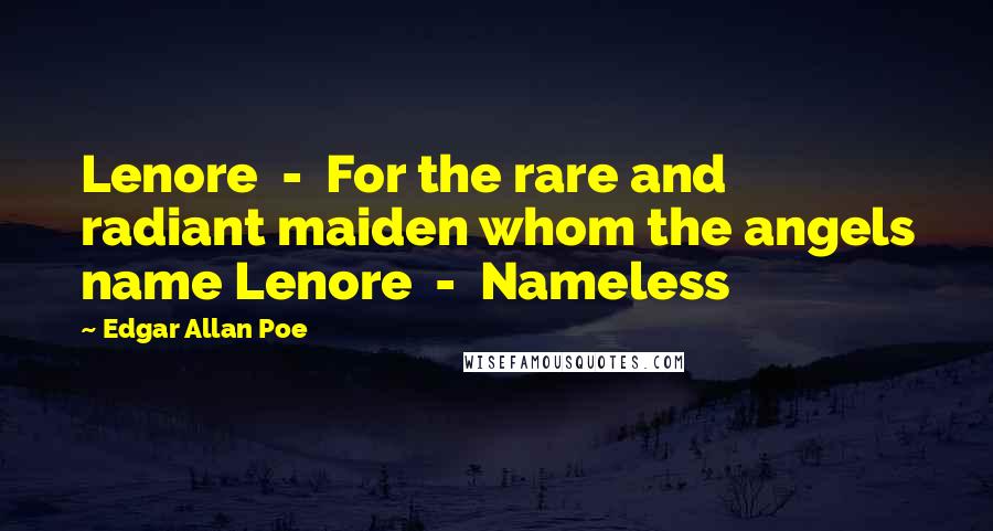 Edgar Allan Poe Quotes: Lenore  -  For the rare and radiant maiden whom the angels name Lenore  -  Nameless