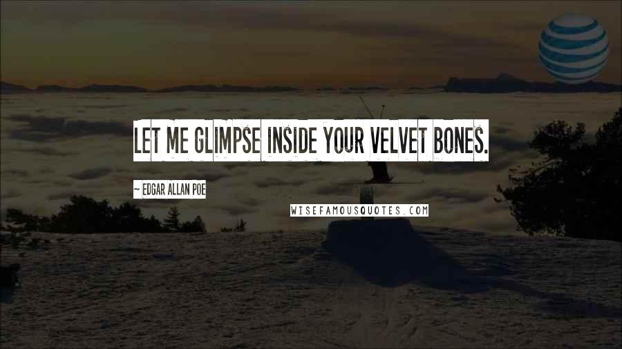 Edgar Allan Poe Quotes: Let me glimpse inside your velvet bones.