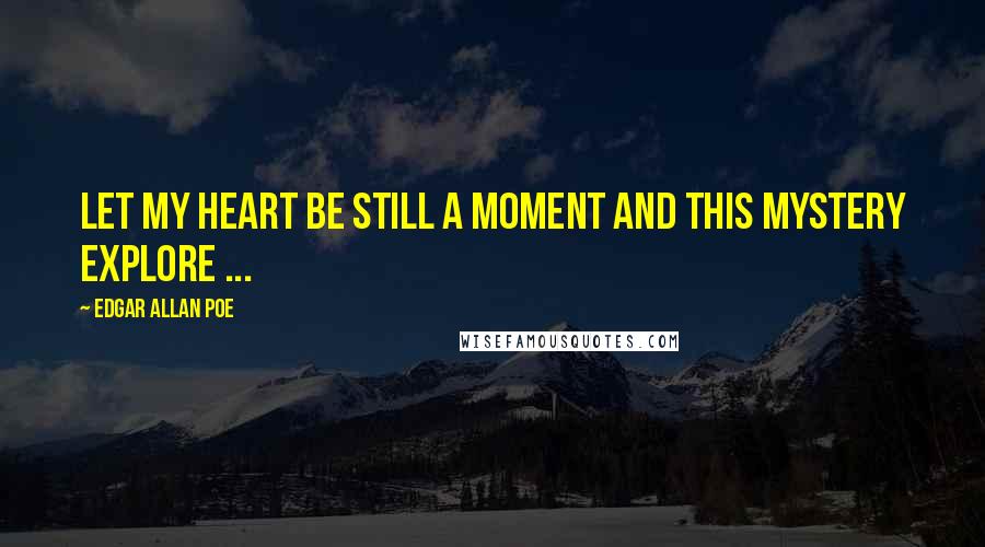 Edgar Allan Poe Quotes: Let my heart be still a moment and this mystery explore ...