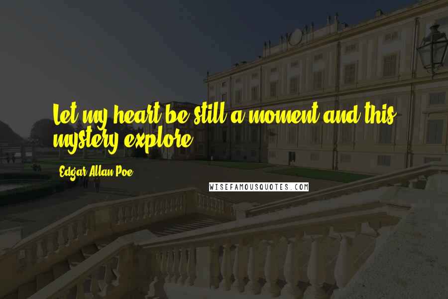 Edgar Allan Poe Quotes: Let my heart be still a moment and this mystery explore ...
