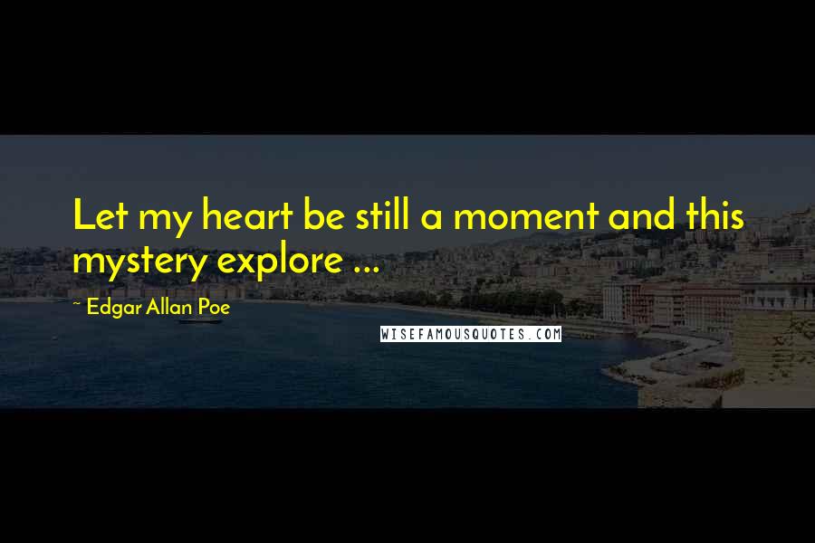 Edgar Allan Poe Quotes: Let my heart be still a moment and this mystery explore ...