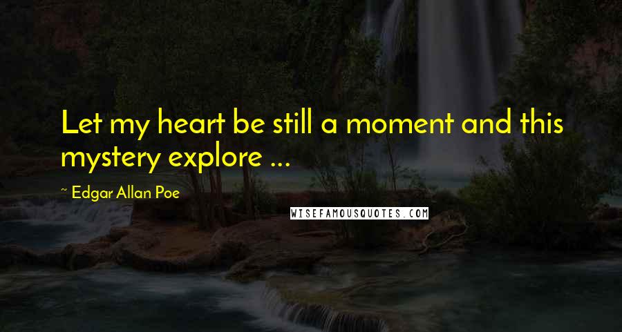 Edgar Allan Poe Quotes: Let my heart be still a moment and this mystery explore ...