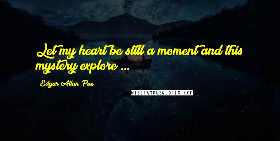 Edgar Allan Poe Quotes: Let my heart be still a moment and this mystery explore ...