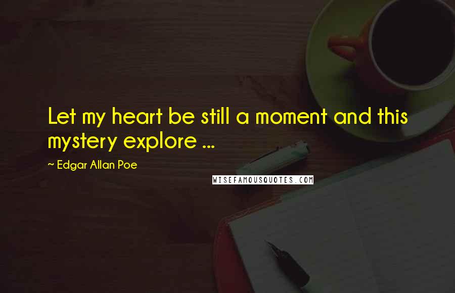 Edgar Allan Poe Quotes: Let my heart be still a moment and this mystery explore ...