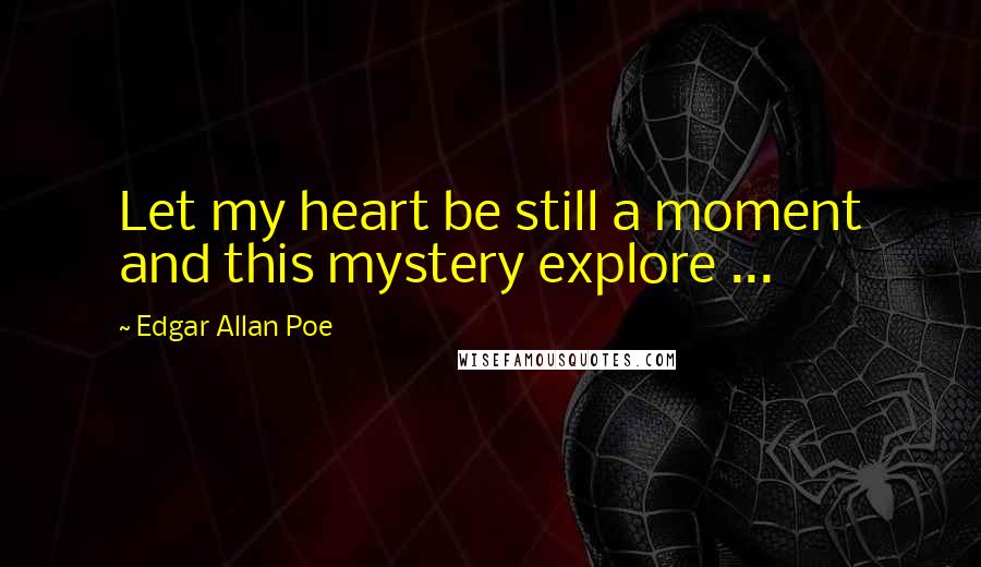 Edgar Allan Poe Quotes: Let my heart be still a moment and this mystery explore ...