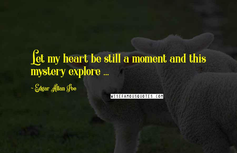 Edgar Allan Poe Quotes: Let my heart be still a moment and this mystery explore ...